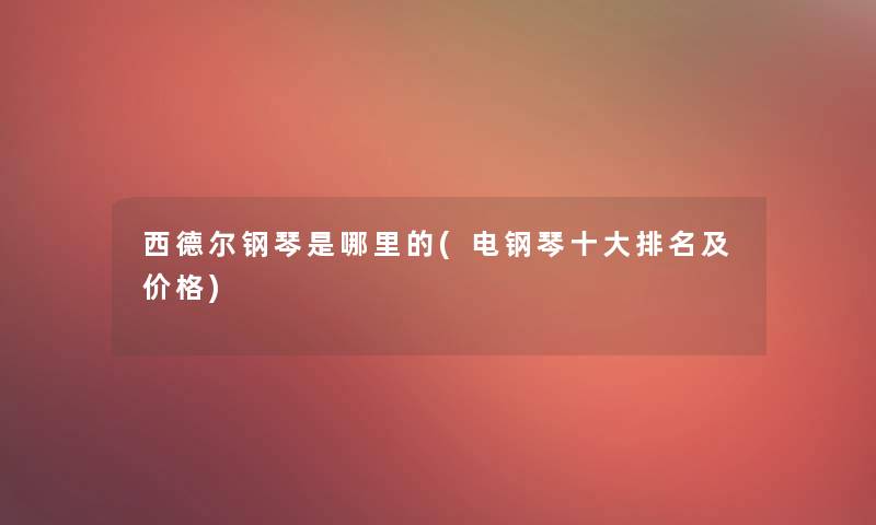 西德尔钢琴是哪里的(电钢琴一些推荐及价格)