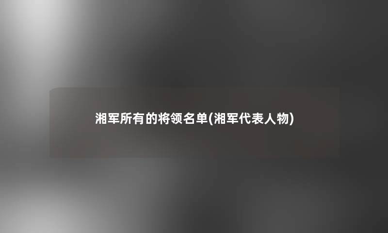 湘军所有的将领名单(湘军代表人物)