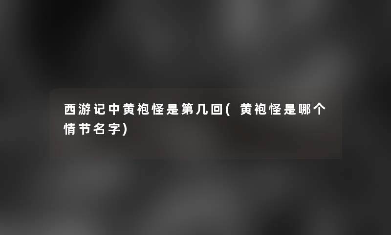 西游记中黄袍怪是第几回(黄袍怪是哪个情节名字)