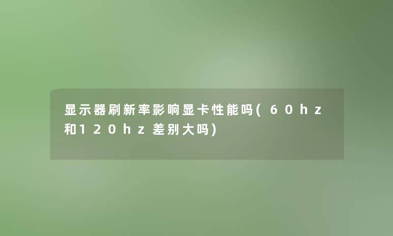 显示器刷新率影响显卡性能吗(60hz和120hz差别大吗)