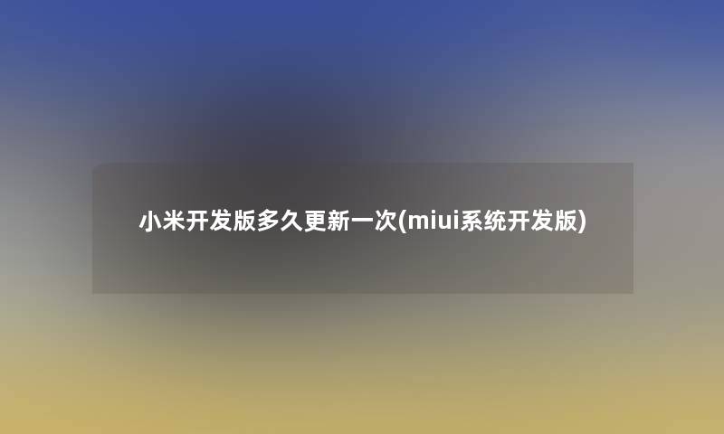 小米开发版多久更新一次(miui系统开发版)