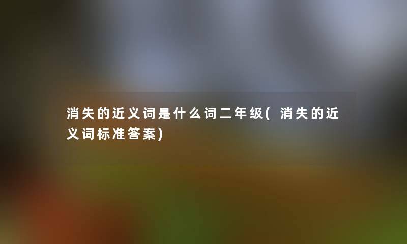消失的近义词是什么词二年级(消失的近义词标准答案)