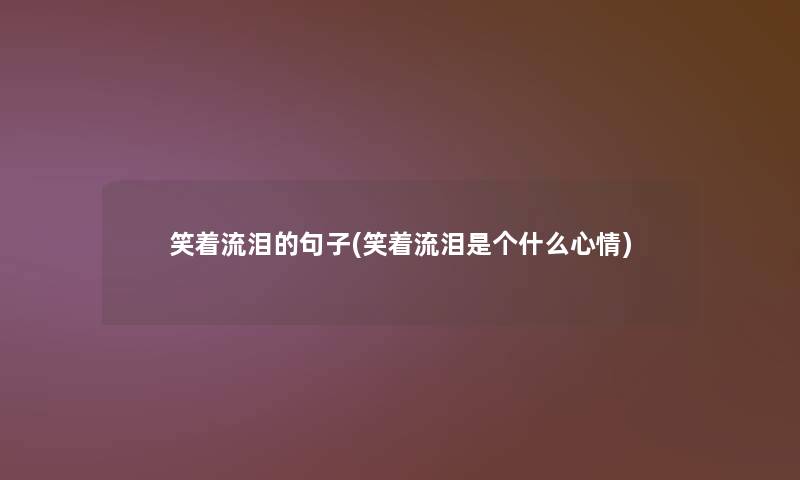 笑着流泪的句子(笑着流泪是个什么心情)