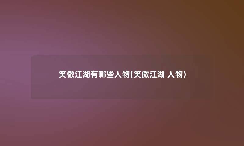 笑傲江湖有哪些人物(笑傲江湖 人物)