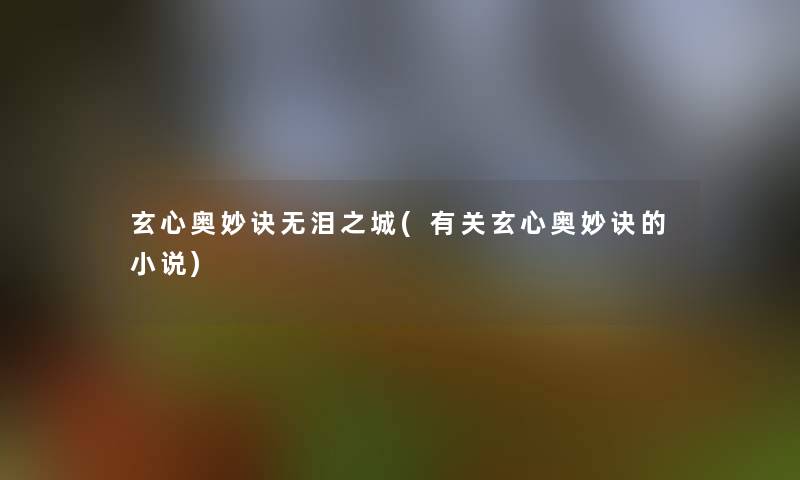 玄心奥妙诀无泪之城(有关玄心奥妙诀的小说)