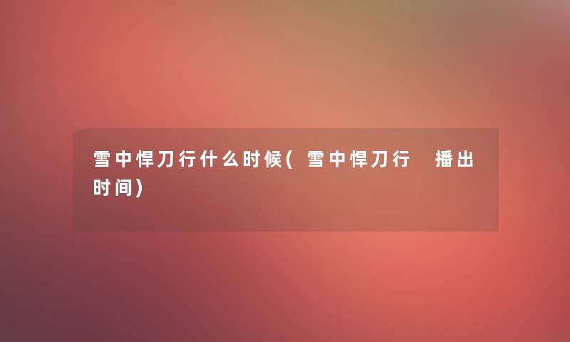 雪中悍刀行什么时候(雪中悍刀行 播出时间)