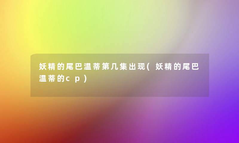 妖精的尾巴温蒂第几集出现(妖精的尾巴温蒂的cp)