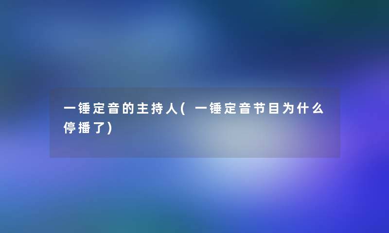 一锤定音的主持人(一锤定音节目为什么停播了)