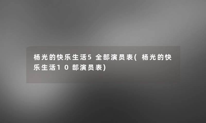 杨光的快乐生活5整理的演员表(杨光的快乐生活10部演员表)
