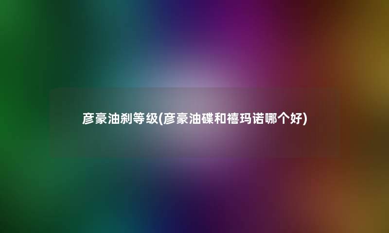 彦豪油刹等级(彦豪油碟和禧玛诺哪个好)
