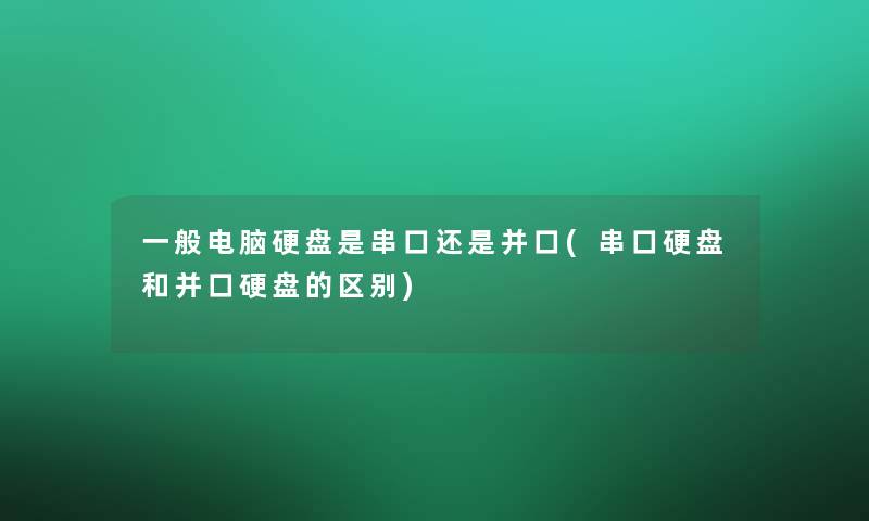 一般电脑硬盘是串口还是并口(串口硬盘和并口硬盘的区别)