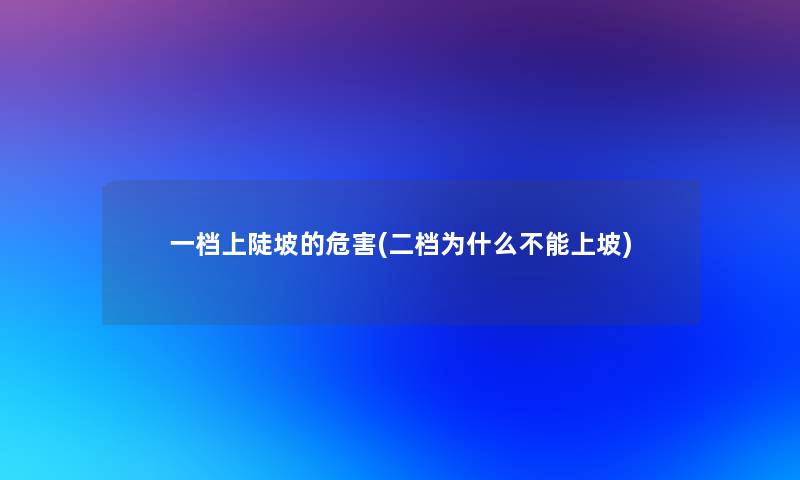 一档上陡坡的危害(二档为什么不能上坡)
