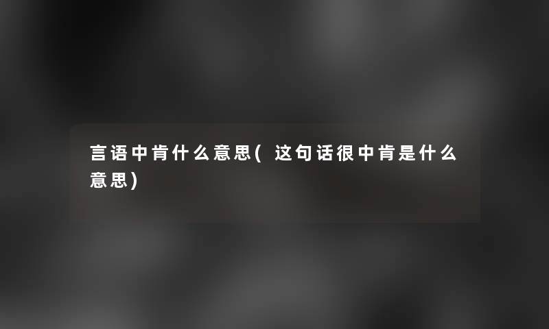 言语中肯什么意思(这句话很中肯是什么意思)