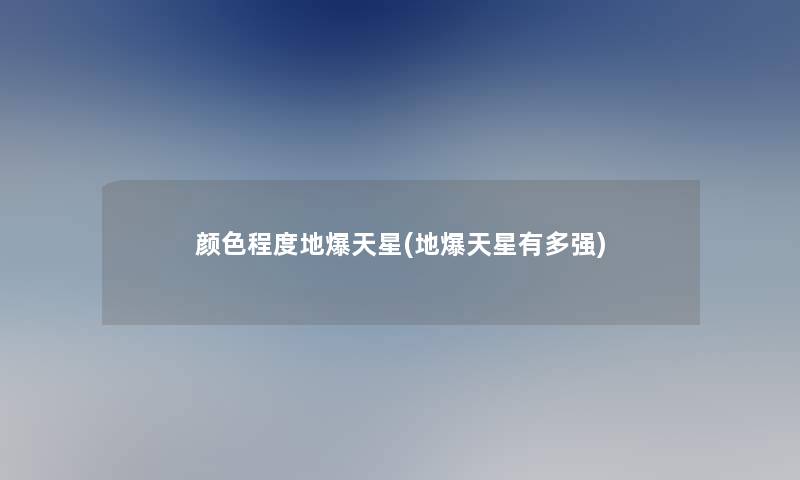 颜色程度地爆天星(地爆天星有多强)