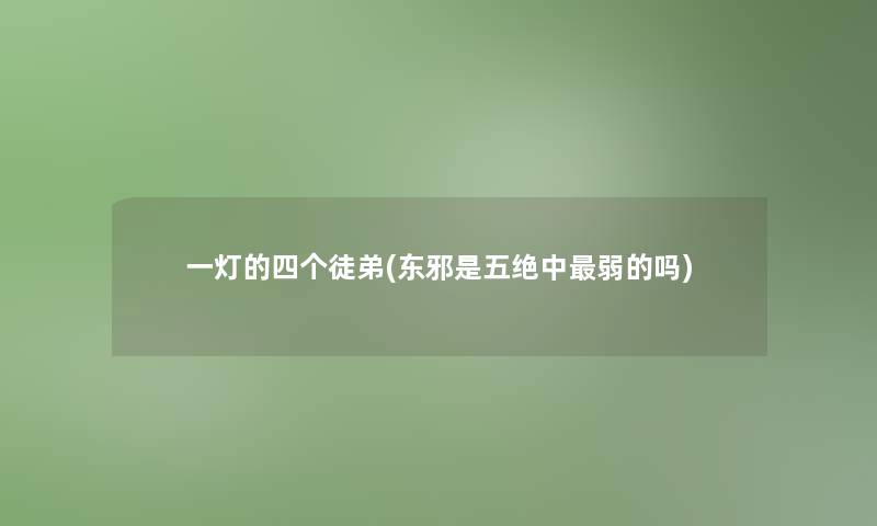 一灯的四个徒弟(东邪是五绝中弱的吗)