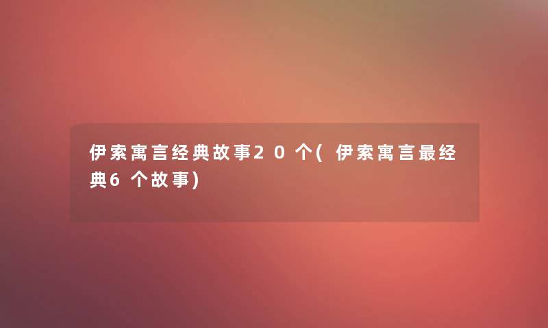 伊索寓言经典故事20个(伊索寓言经典6个故事)