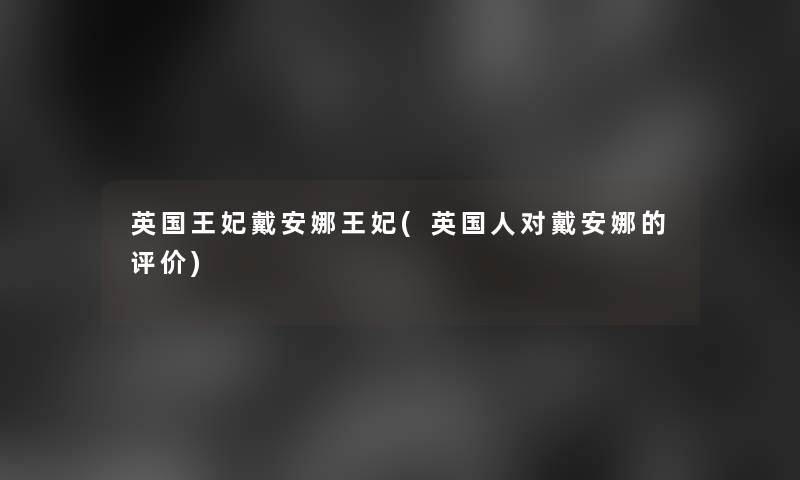 英国王妃戴安娜王妃(英国人对戴安娜的评价)