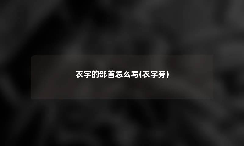 衣字的部首怎么写(衣字旁)