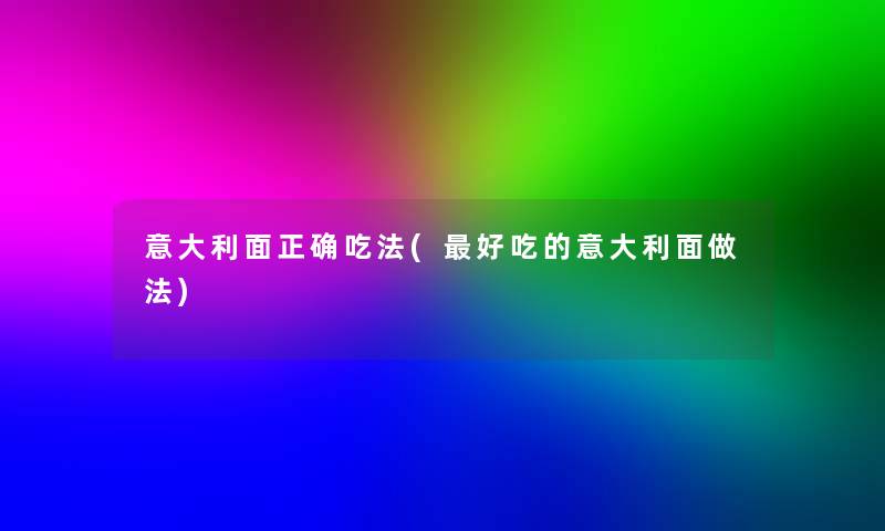 意大利面正确吃法(好吃的意大利面做法)
