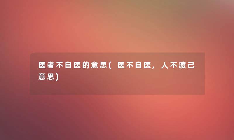医者不自医的意思(医不自医,人不渡己意思)