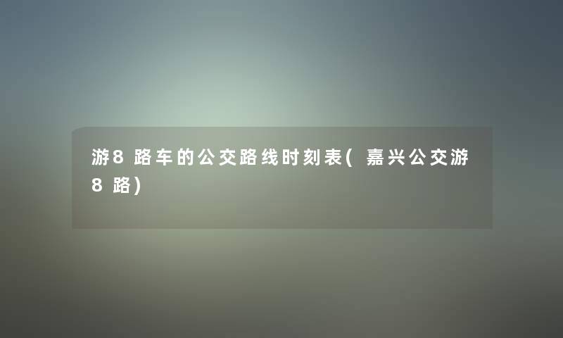 游8路车的公交路线时刻表(嘉兴公交游8路)