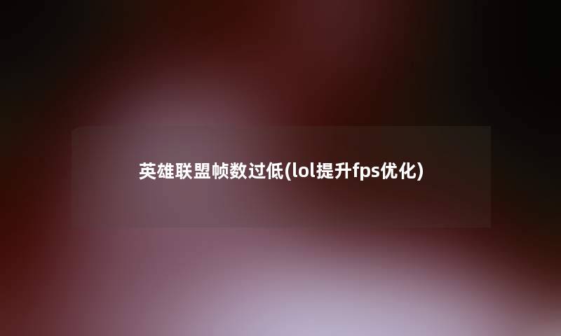 英雄联盟帧数过低(lol提升fps优化)