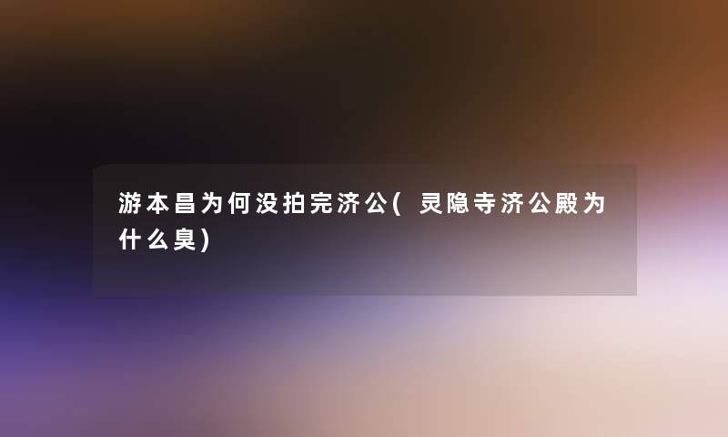 游本昌为何没拍完济公(灵隐寺济公殿为什么臭)