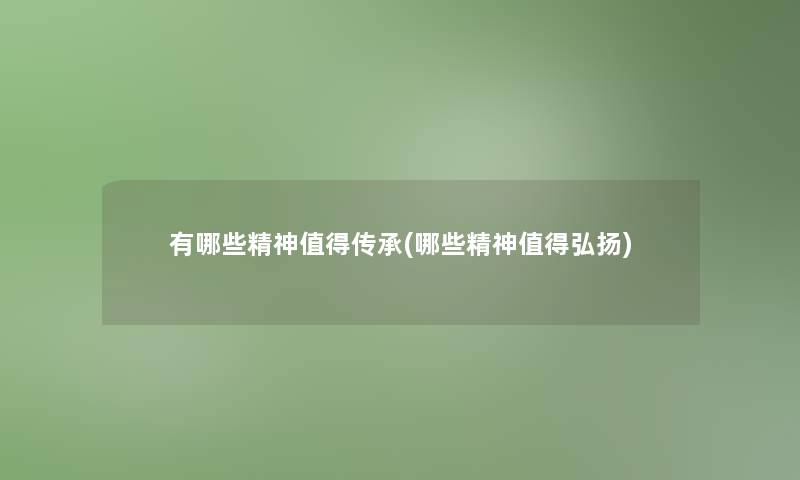 有哪些精神传承(哪些精神弘扬)