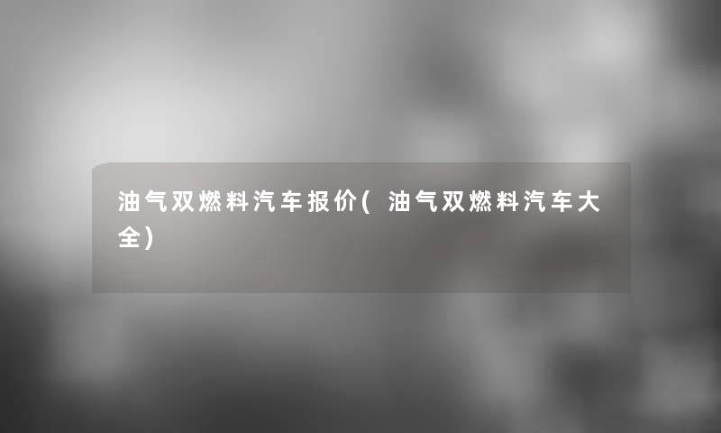 油气双燃料汽车报价(油气双燃料汽车大全)