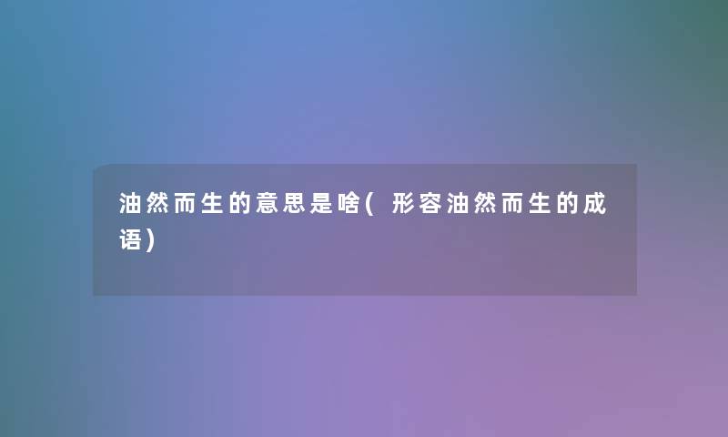 油然而生的意思是啥(形容油然而生的成语)
