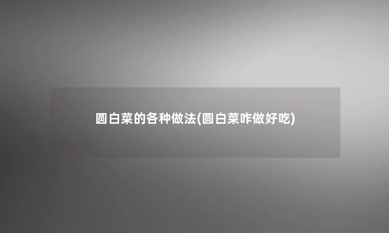 圆白菜的各种做法(圆白菜咋做好吃)
