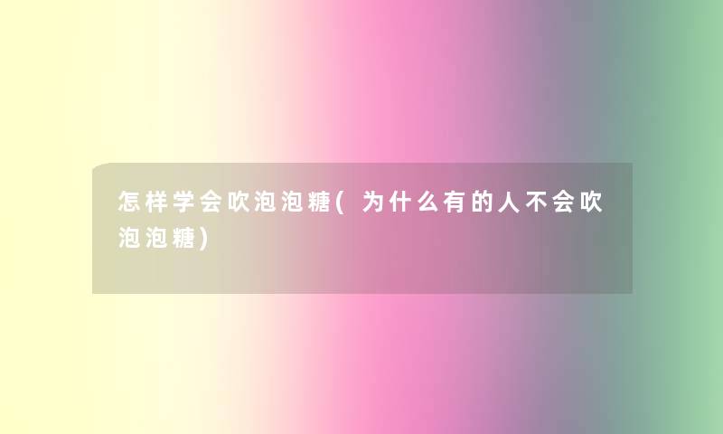 怎样学会吹泡泡糖(为什么有的人不会吹泡泡糖)