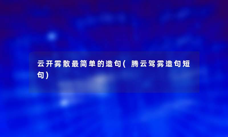 云开雾散简单的造句(腾云驾雾造句短句)