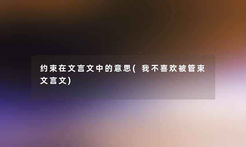 约束在文言文中的意思(我不喜欢被管束文言文)