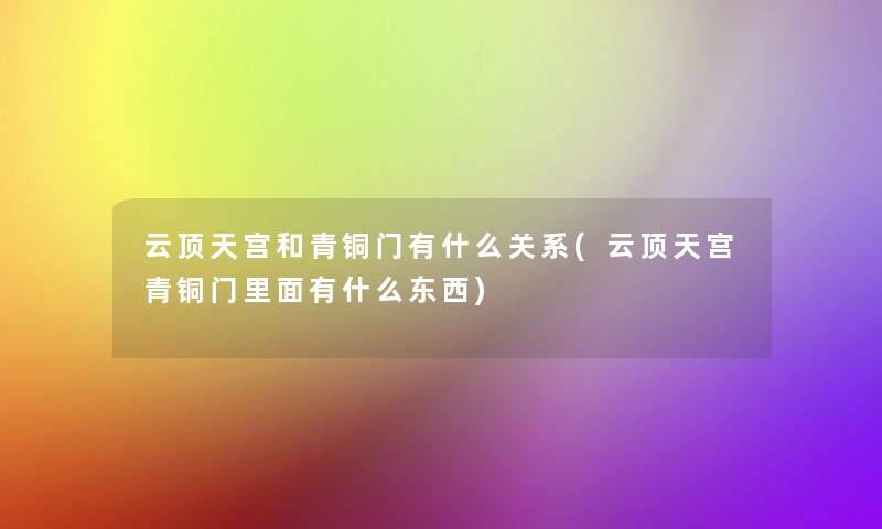 云顶天宫和青铜门有什么关系(云顶天宫青铜门里面有什么东西)