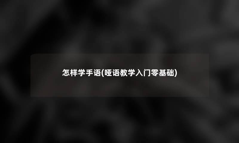 怎样学手语(哑语教学入门零基础)