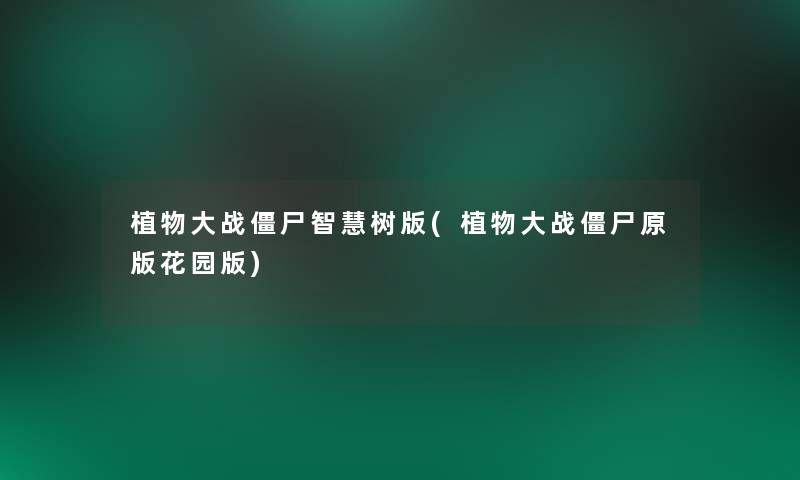 植物大战僵尸智慧树版(植物大战僵尸原版花园版)
