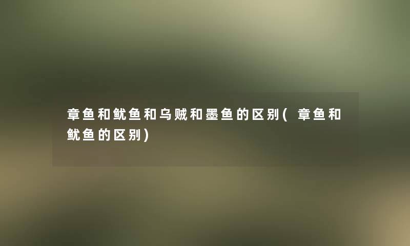 章鱼和鱿鱼和乌贼和墨鱼的区别(章鱼和鱿鱼的区别)