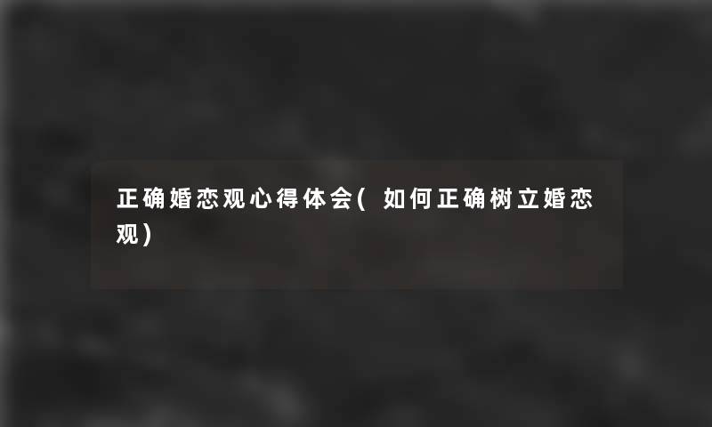 正确婚恋观心得体会(如何正确树立婚恋观)