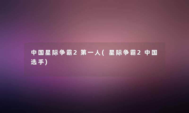 中国星际争霸2第一人(星际争霸2中国选手)