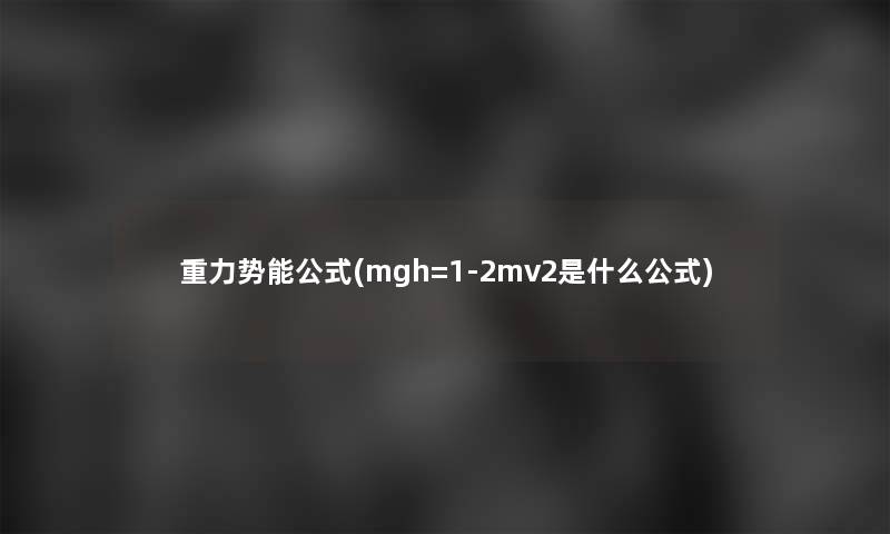 重力势能公式(mgh=1-2mv2是什么公式)