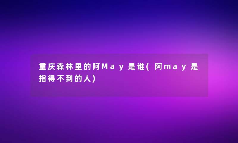重庆森林里的阿May是谁(阿may是指得不到的人)