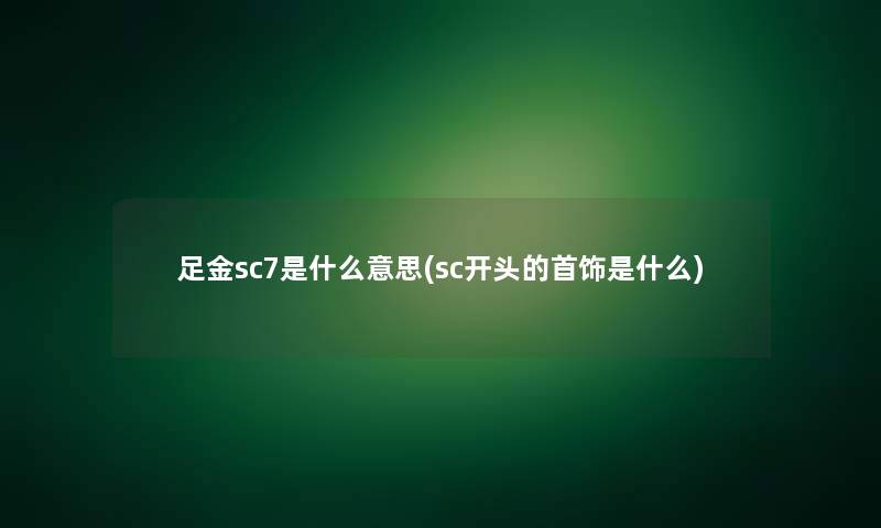 足金sc7是什么意思(sc开头的首饰是什么)