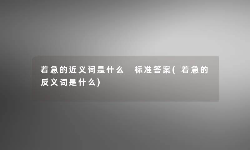 着急的近义词是什么 标准答案(着急的反义词是什么)