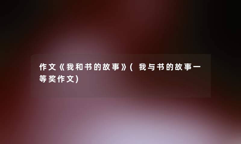 作文《我和书的故事》(我与书的故事一等奖作文)