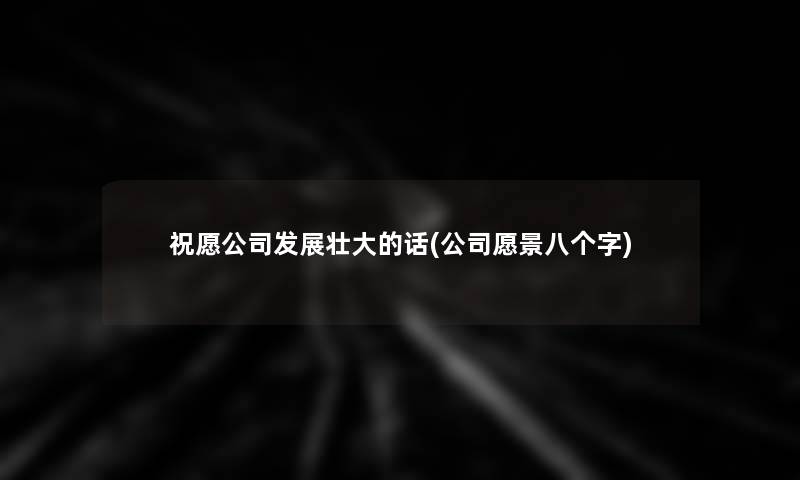 祝愿公司发展壮大的话(公司愿景八个字)