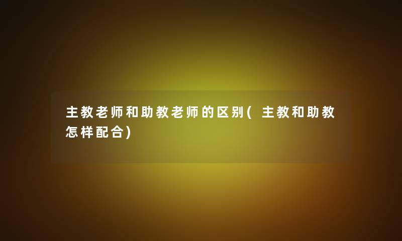 主教老师和助教老师的区别(主教和助教怎样配合)