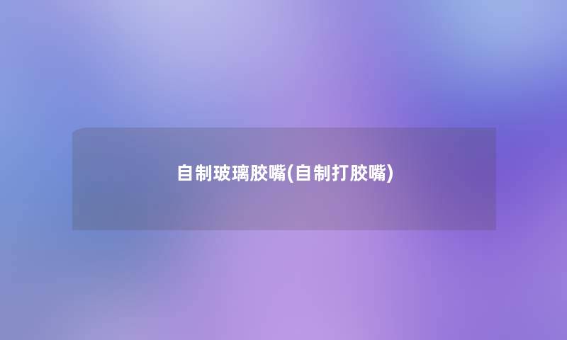 自制玻璃胶嘴(自制打胶嘴)