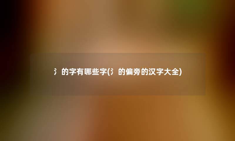 氵的字有哪些字(氵的偏旁的汉字大全)