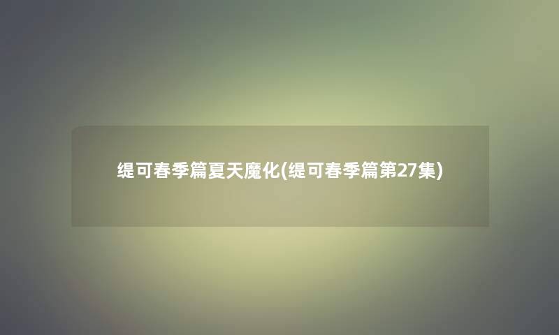 缇可春季篇夏天魔化(缇可春季篇第27集)